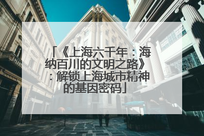《上海六千年：海纳百川的文明之路》：解锁上海城市精神的基因密码