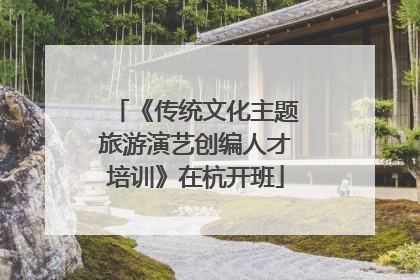 《传统文化主题旅游演艺创编人才培训》在杭开班