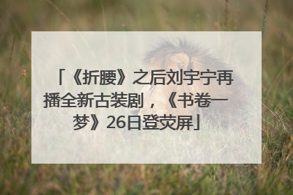 《折腰》之后刘宇宁再播全新古装剧，《书卷一梦》26日登荧屏
