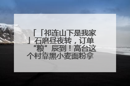 「祁连山下是我家」石磨昼夜转，订单“粮”辰到！高台这个村靠黑小麦面粉拿下成立来最大订单