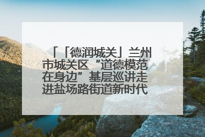 「德润城关」兰州市城关区“道德模范在身边”基层巡讲走进盐场路街道新时代文明实践所
