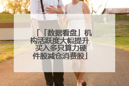 「数据看盘」机构活跃度大幅提升 买入多只算力硬件股减仓消费股