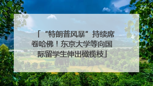 “特朗普风暴”持续席卷哈佛！东京大学等向国际留学生伸出橄榄枝