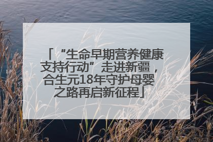 “生命早期营养健康支持行动”走进新疆，合生元18年守护母婴之路再启新征程
