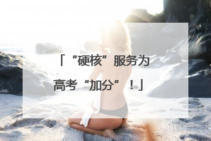 “硬核”服务为高考“加分”！