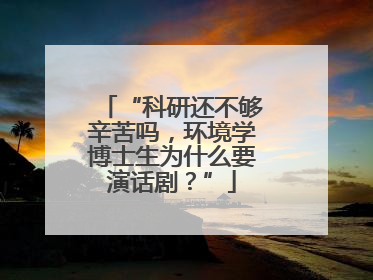 “科研还不够辛苦吗，环境学博士生为什么要演话剧？”