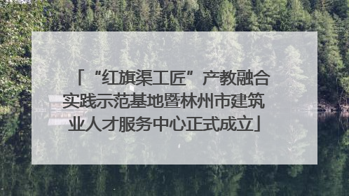 “红旗渠工匠”产教融合实践示范基地暨林州市建筑业人才服务中心正式成立