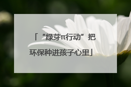 “绿芽π行动”把环保种进孩子心里