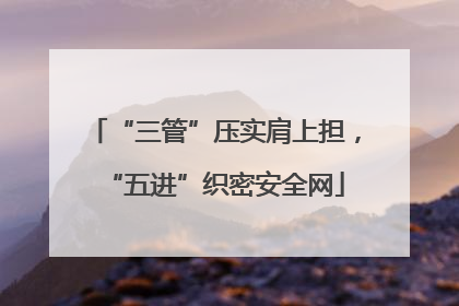 “三管”压实肩上担，“五进”织密安全网