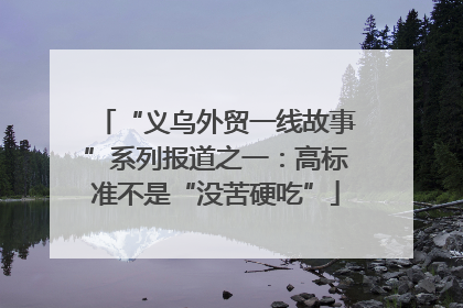 “义乌外贸一线故事”系列报道之一：高标准不是“没苦硬吃”