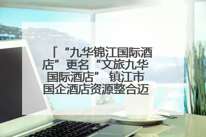“九华锦江国际酒店”更名“文旅九华国际酒店” 镇江市国企酒店资源整合迈出重要一步