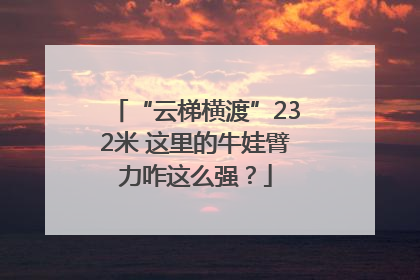“云梯横渡”232米 这里的牛娃臂力咋这么强？