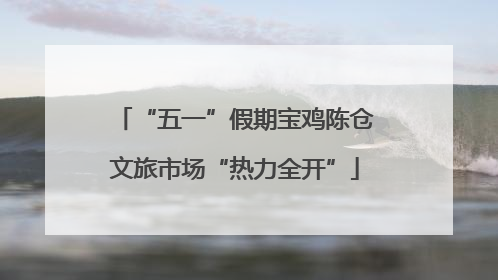 “五一”假期宝鸡陈仓文旅市场“热力全开”