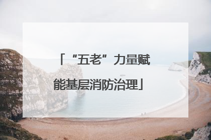 “五老”力量赋能基层消防治理