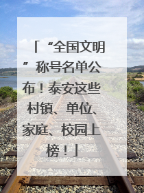 “全国文明”称号名单公布！泰安这些村镇、单位、家庭、校园上榜！