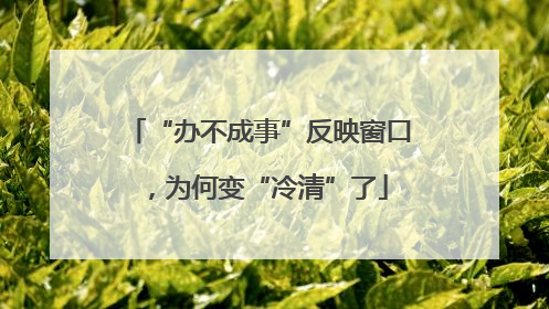 “办不成事”反映窗口，为何变“冷清”了