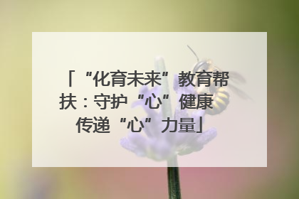 “化育未来”教育帮扶：守护“心”健康 传递“心”力量