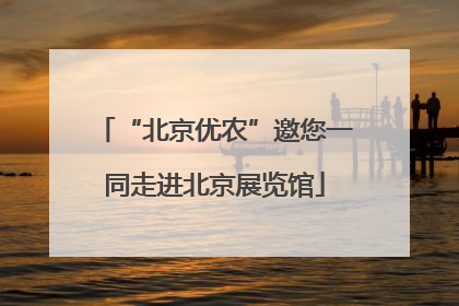 “北京优农”邀您一同走进北京展览馆