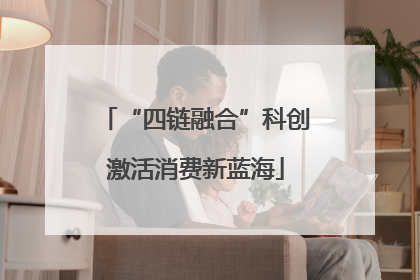 “四链融合”科创激活消费新蓝海