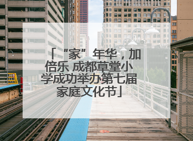 “家”年华，加倍乐 成都草堂小学成功举办第七届家庭文化节