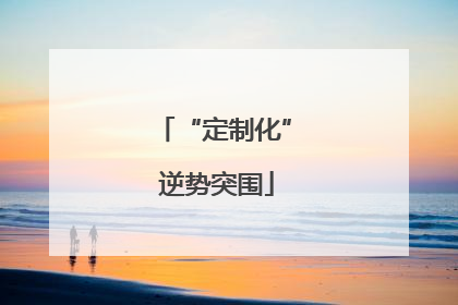 “定制化” 逆势突围