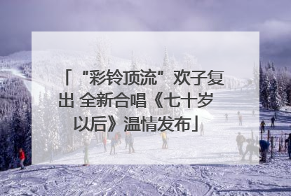 “彩铃顶流”欢子复出 全新合唱《七十岁以后》温情发布