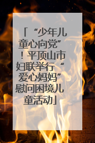 “少年儿童心向党”！平顶山市妇联举行“爱心妈妈”慰问困境儿童活动