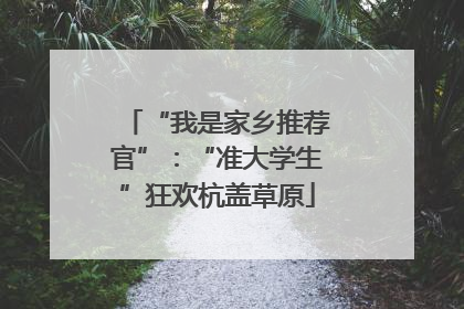“我是家乡推荐官”：“准大学生”狂欢杭盖草原