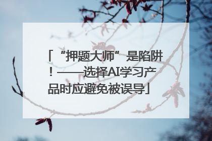 “押题大师”是陷阱！——选择AI学习产品时应避免被误导