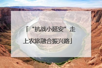 “抗战小延安”走上农旅融合振兴路