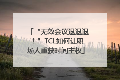 “无效会议退退退！”TCL如何让职场人重获时间主权