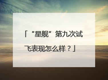 “星舰”第九次试飞表现怎么样？