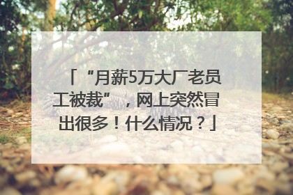 “月薪5万大厂老员工被裁”，网上突然冒出很多！什么情况？