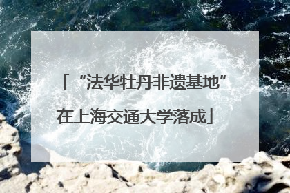 “法华牡丹非遗基地”在上海交通大学落成