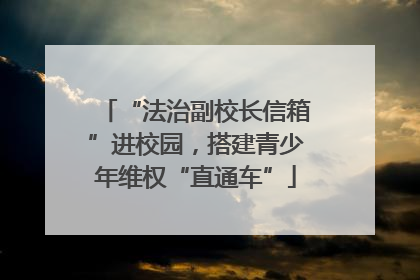 “法治副校长信箱”进校园，搭建青少年维权“直通车”