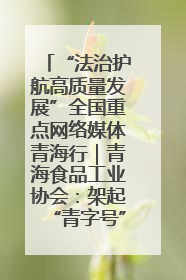 “法治护航高质量发展”全国重点网络媒体青海行｜青海食品工业协会：架起“青字号”美食的产业化桥梁