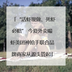 “活虾现做、死虾必赔” 今夏外卖嘬虾美团神抢手联合品牌商家从源头管起