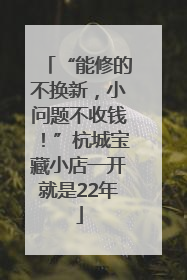 “能修的不换新，小问题不收钱！”杭城宝藏小店一开就是22年