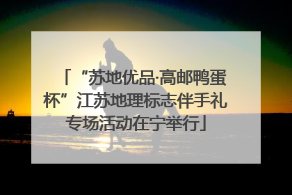 “苏地优品·高邮鸭蛋杯”江苏地理标志伴手礼专场活动在宁举行