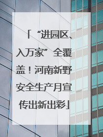 “进园区、入万家”全覆盖！河南新野安全生产月宣传出新出彩
