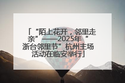 “陌上花开，邻里走亲”——2025年“浙台邻里节”杭州主场活动在临安举行