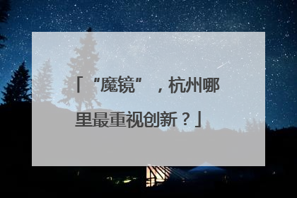 “魔镜”，杭州哪里最重视创新？