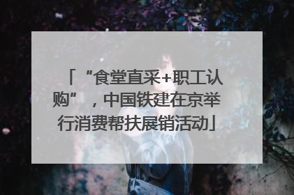 “食堂直采+职工认购”，中国铁建在京举行消费帮扶展销活动