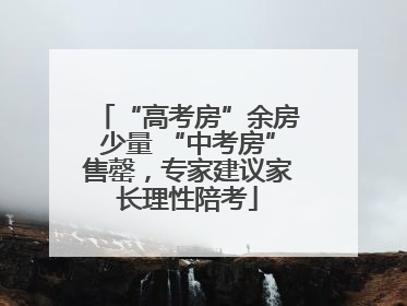 “高考房”余房少量 “中考房”售罄，专家建议家长理性陪考