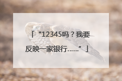 “12345吗？我要反映一家银行……”