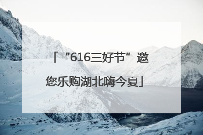 “616三好节”邀您乐购湖北嗨今夏