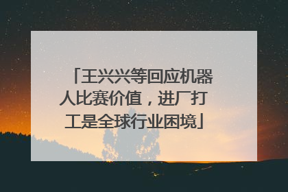王兴兴等回应机器人比赛价值，进厂打工是全球行业困境