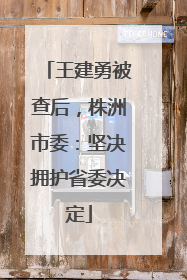 王建勇被查后，株洲市委：坚决拥护省委决定