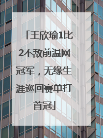 王欣瑜1比2不敌前温网冠军，无缘生涯巡回赛单打首冠