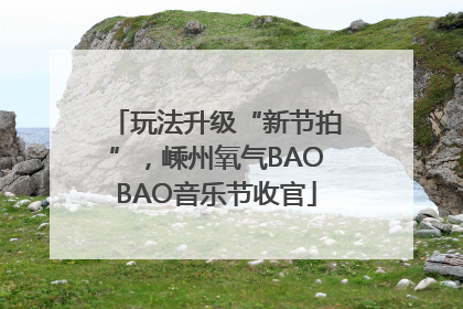 玩法升级“新节拍”，嵊州氧气BAOBAO音乐节收官